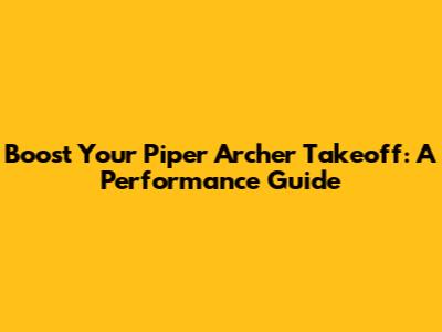 Boost Your Piper Archer Takeoff: A Performance Guide