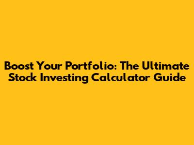 Boost Your Portfolio: The Ultimate Stock Investing Calculator Guide