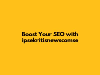Boost Your SEO with ipsekritisnewscomse