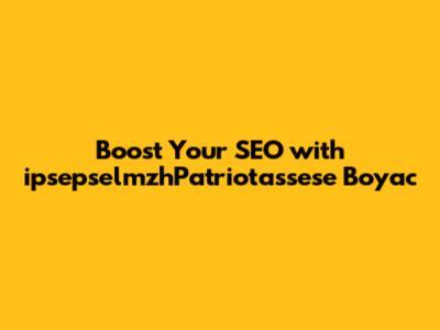 Boost Your SEO with ipsepselmzhPatriotassese Boyac