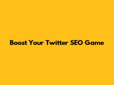 Boost Your Twitter SEO Game