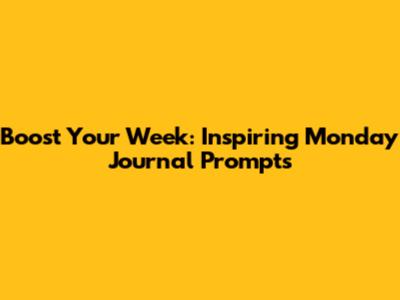 Boost Your Week: Inspiring Monday Journal Prompts