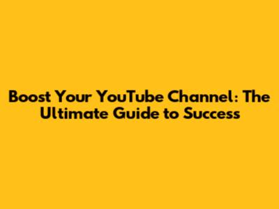 Boost Your YouTube Channel: The Ultimate Guide to Success