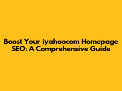 Boost Your iyahoocom Homepage SEO: A Comprehensive Guide