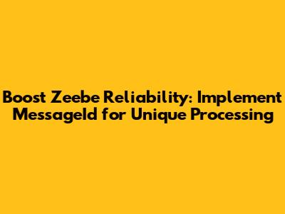 Boost Zeebe Reliability: Implement MessageId for Unique Processing