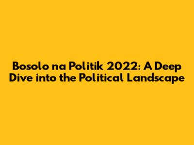 Bosolo na Politik 2022: A Deep Dive into the Political Landscape