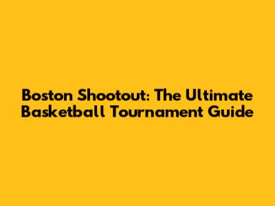 Boston Shootout: The Ultimate Basketball Tournament Guide