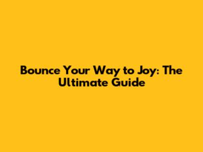 Bounce Your Way to Joy: The Ultimate Guide