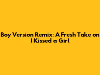 Boy Version Remix: A Fresh Take on 'I Kissed a Girl'