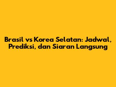 Brasil vs Korea Selatan: Jadwal, Prediksi, dan Siaran Langsung