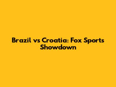 Brazil vs Croatia: Fox Sports Showdown
