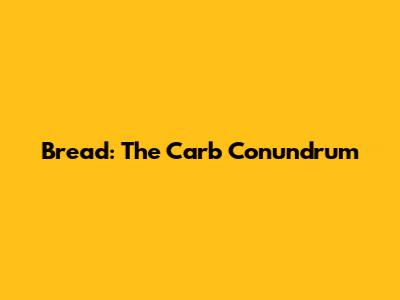 Bread: The Carb Conundrum