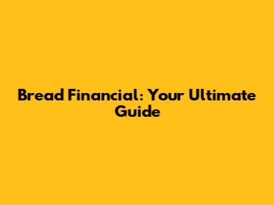 Bread Financial: Your Ultimate Guide