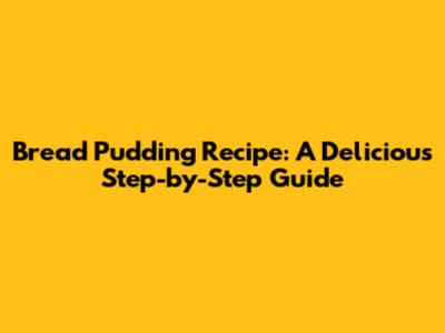 Bread Pudding Recipe: A Delicious Step-by-Step Guide