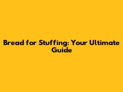 Bread for Stuffing: Your Ultimate Guide