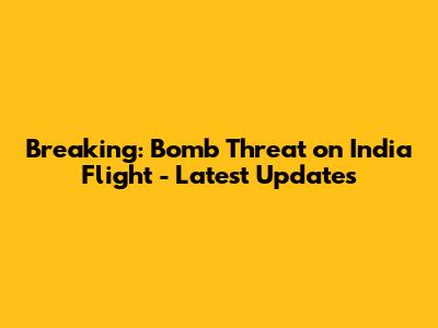 Breaking: Bomb Threat on India Flight - Latest Updates