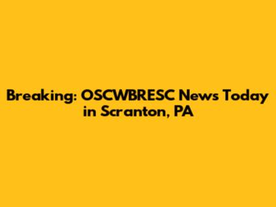 Breaking: OSCWBRESC News Today in Scranton, PA