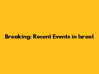 Breaking: Recent Events in Israel