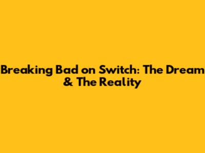 Breaking Bad on Switch: The Dream & The Reality