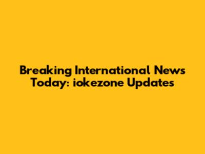 Breaking International News Today: iokezone Updates