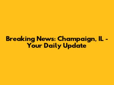 Breaking News: Champaign, IL - Your Daily Update