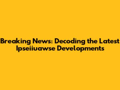 Breaking News: Decoding the Latest Ipseiiuawse Developments