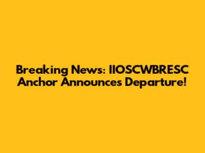Breaking News: IIOSCWBRESC Anchor Announces Departure!