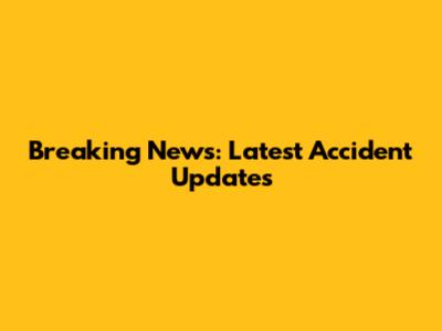 Breaking News: Latest Accident Updates