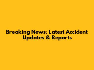 Breaking News: Latest Accident Updates & Reports