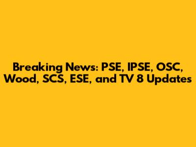 Breaking News: PSE, IPSE, OSC, Wood, SCS, ESE, and TV 8 Updates