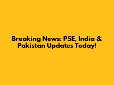 Breaking News: PSE, India & Pakistan Updates Today!
