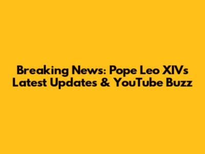 Breaking News: Pope Leo XIV's Latest Updates & YouTube Buzz
