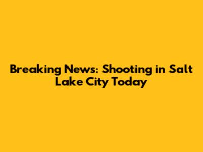 Breaking News: Shooting in Salt Lake City Today
