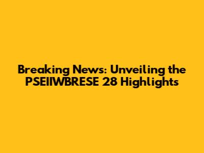 Breaking News: Unveiling the PSEIIWBRESE 28 Highlights
