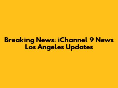 Breaking News: iChannel 9 News Los Angeles Updates