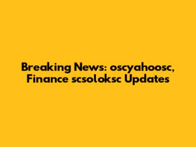 Breaking News: oscyahoosc, Finance scsoloksc Updates