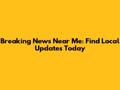 Breaking News Near Me: Find Local Updates Today