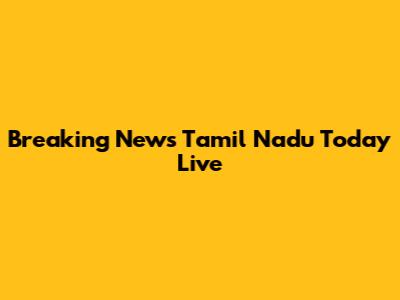 Breaking News Tamil Nadu Today Live
