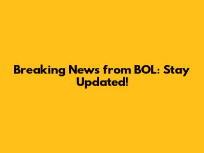 Breaking News from BOL: Stay Updated!