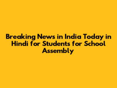 Breaking News in India Today in Hindi for Students for School Assembly