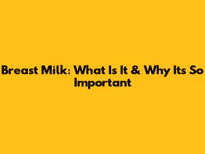 Breast Milk: What Is It & Why It's So Important