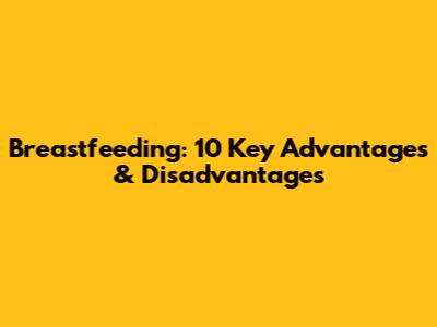 Breastfeeding: 10 Key Advantages & Disadvantages