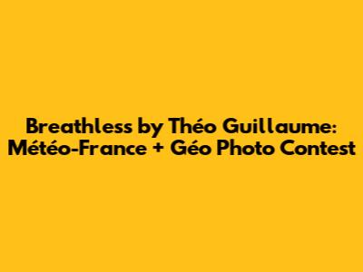 Breathless by Théo Guillaume: Météo-France + Géo Photo Contest