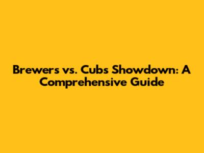 Brewers vs. Cubs Showdown: A Comprehensive Guide