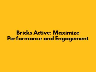 Bricks Active: Maximize Performance and Engagement