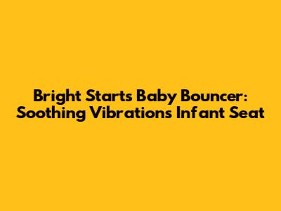 Bright Starts Baby Bouncer: Soothing Vibrations Infant Seat