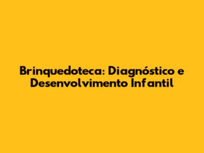 Brinquedoteca: Diagnóstico e Desenvolvimento Infantil