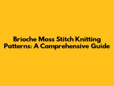 Brioche Moss Stitch Knitting Patterns: A Comprehensive Guide