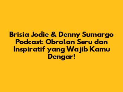 Brisia Jodie & Denny Sumargo Podcast: Obrolan Seru dan Inspiratif yang Wajib Kamu Dengar!