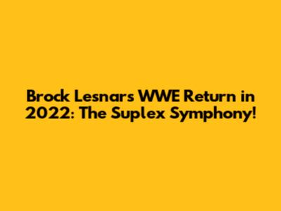 Brock Lesnar's WWE Return in 2022: The Suplex Symphony!